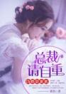 伪婚甜蜜蜜：总裁，请自重